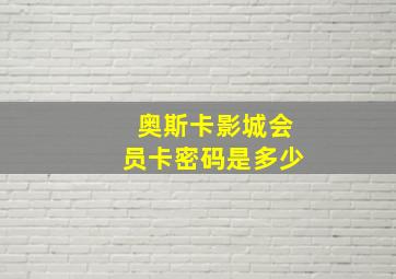 奥斯卡影城会员卡密码是多少