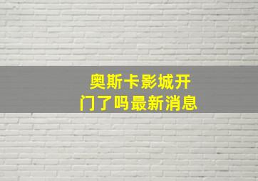 奥斯卡影城开门了吗最新消息