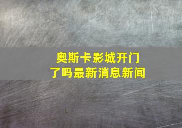 奥斯卡影城开门了吗最新消息新闻