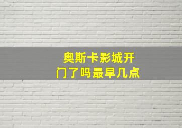 奥斯卡影城开门了吗最早几点