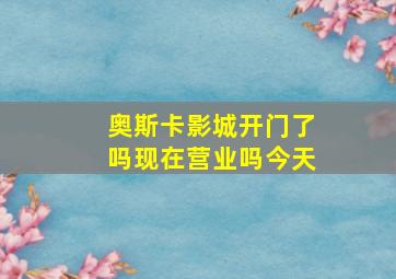 奥斯卡影城开门了吗现在营业吗今天