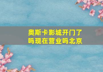 奥斯卡影城开门了吗现在营业吗北京