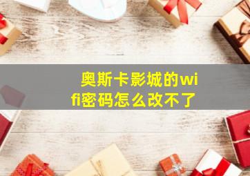 奥斯卡影城的wifi密码怎么改不了