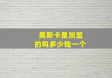 奥斯卡是加盟的吗多少钱一个