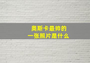 奥斯卡最帅的一张照片是什么