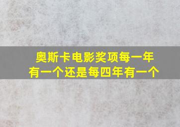 奥斯卡电影奖项每一年有一个还是每四年有一个