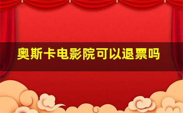 奥斯卡电影院可以退票吗