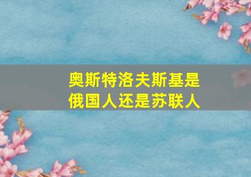 奥斯特洛夫斯基是俄国人还是苏联人