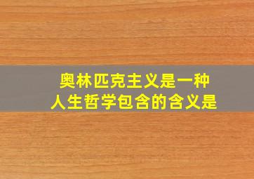 奥林匹克主义是一种人生哲学包含的含义是