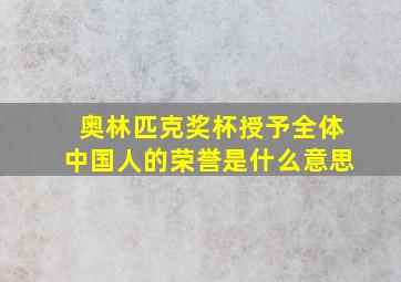 奥林匹克奖杯授予全体中国人的荣誉是什么意思