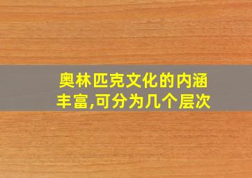 奥林匹克文化的内涵丰富,可分为几个层次