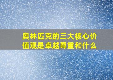 奥林匹克的三大核心价值观是卓越尊重和什么