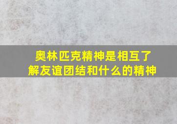 奥林匹克精神是相互了解友谊团结和什么的精神