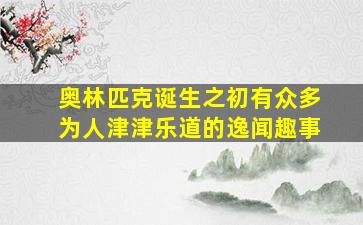 奥林匹克诞生之初有众多为人津津乐道的逸闻趣事