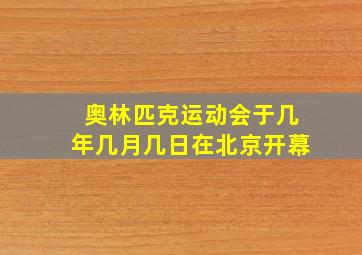 奥林匹克运动会于几年几月几日在北京开幕