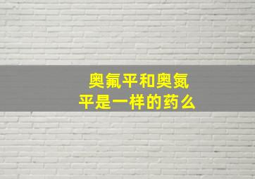 奥氟平和奥氮平是一样的药么