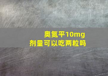 奥氮平10mg剂量可以吃两粒吗