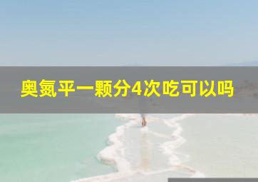 奥氮平一颗分4次吃可以吗