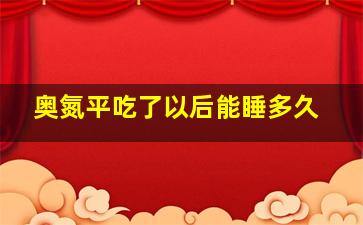 奥氮平吃了以后能睡多久