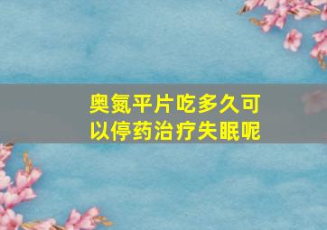 奥氮平片吃多久可以停药治疗失眠呢