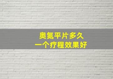 奥氮平片多久一个疗程效果好