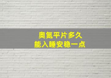 奥氮平片多久能入睡安稳一点