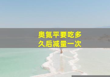 奥氮平要吃多久后减量一次