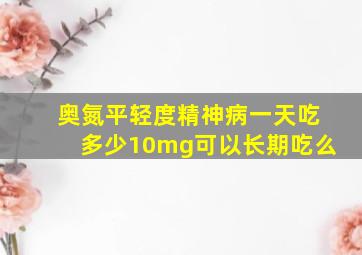 奥氮平轻度精神病一天吃多少10mg可以长期吃么