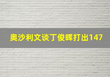 奥沙利文谈丁俊晖打出147