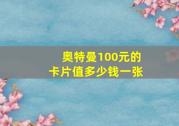 奥特曼100元的卡片值多少钱一张