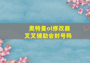 奥特曼ol修改器叉叉辅助会封号吗