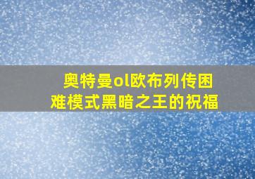 奥特曼ol欧布列传困难模式黑暗之王的祝福