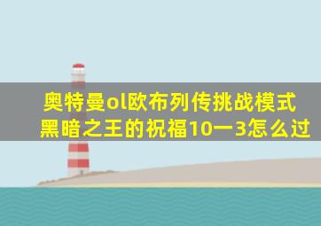 奥特曼ol欧布列传挑战模式黑暗之王的祝福10一3怎么过