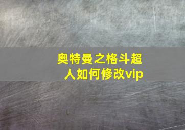 奥特曼之格斗超人如何修改vip