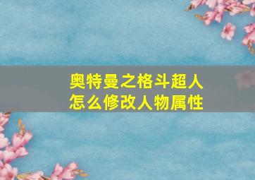 奥特曼之格斗超人怎么修改人物属性