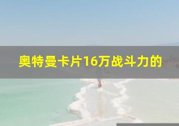 奥特曼卡片16万战斗力的