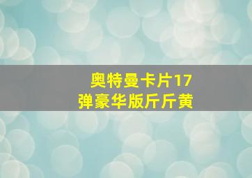 奥特曼卡片17弹豪华版斤斤黄