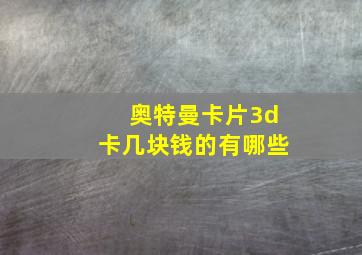 奥特曼卡片3d卡几块钱的有哪些