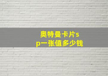 奥特曼卡片sp一张值多少钱