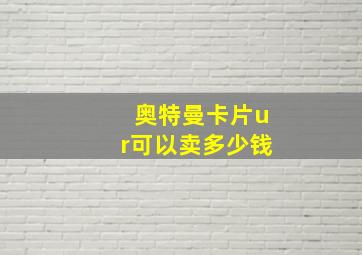 奥特曼卡片ur可以卖多少钱