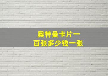 奥特曼卡片一百张多少钱一张