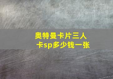 奥特曼卡片三人卡sp多少钱一张