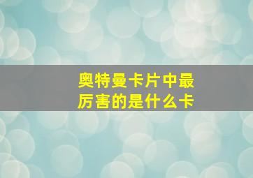 奥特曼卡片中最厉害的是什么卡