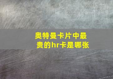 奥特曼卡片中最贵的hr卡是哪张