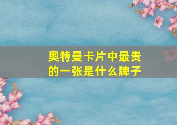 奥特曼卡片中最贵的一张是什么牌子