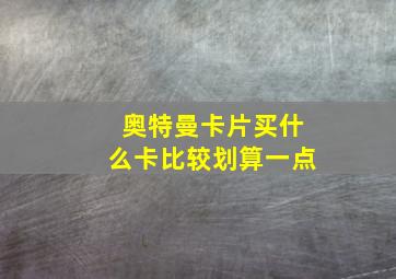 奥特曼卡片买什么卡比较划算一点