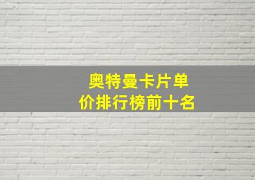 奥特曼卡片单价排行榜前十名