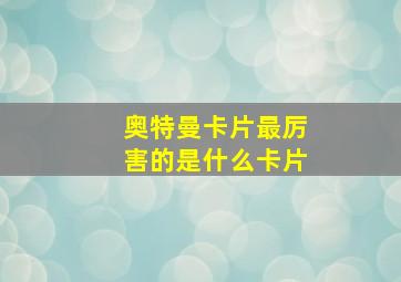 奥特曼卡片最厉害的是什么卡片