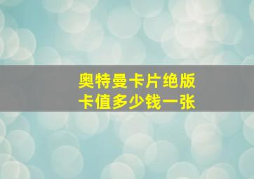 奥特曼卡片绝版卡值多少钱一张