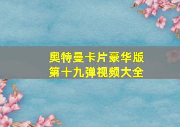 奥特曼卡片豪华版第十九弹视频大全